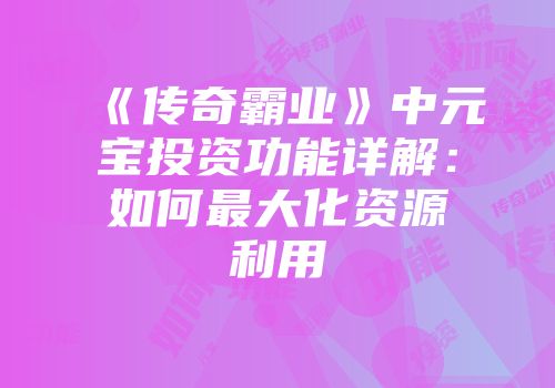 《传奇霸业》中元宝投资功能详解：如何最大化资源利用