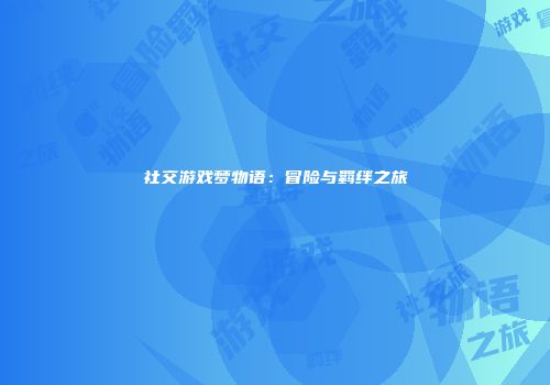 社交游戏梦物语：冒险与羁绊之旅