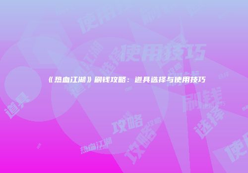 《热血江湖》刷钱攻略：道具选择与使用技巧