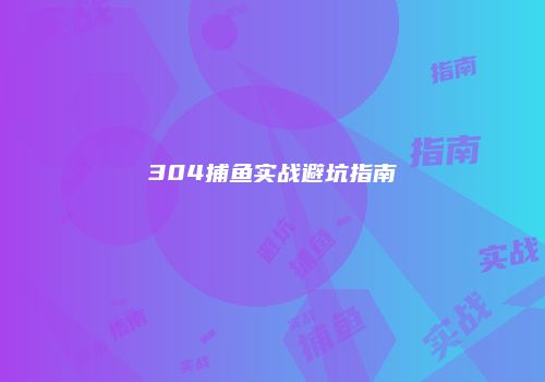 304捕鱼实战避坑指南