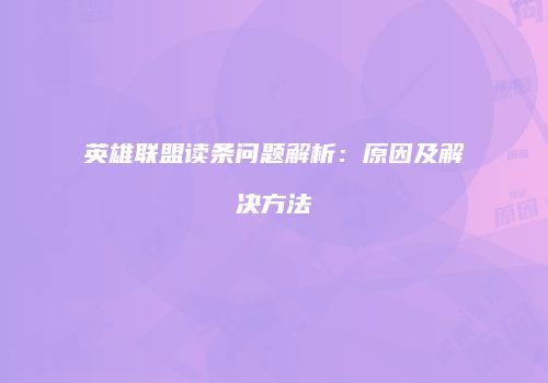 英雄联盟读条问题解析：原因及解决方法