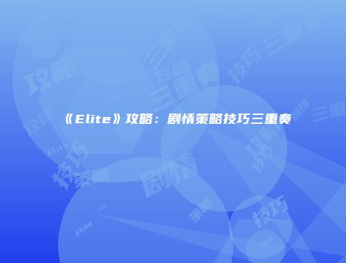 《Elite》攻略：剧情策略技巧三重奏