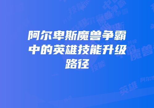 阿尔卑斯魔兽争霸中的英雄技能升级路径