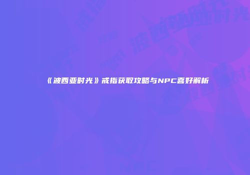 《波西亚时光》戒指获取攻略与NPC喜好解析
