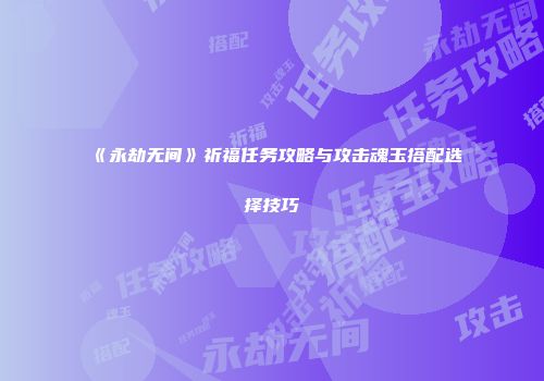 《永劫无间》祈福任务攻略与攻击魂玉搭配选择技巧