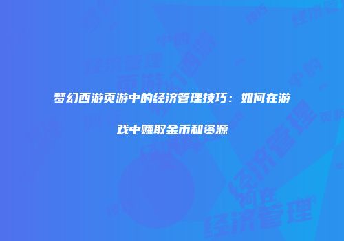 梦幻西游页游中的经济管理技巧：如何在游戏中赚取金币和资源