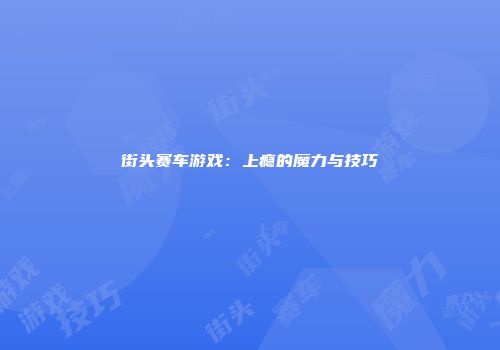 街头赛车游戏：上瘾的魔力与技巧
