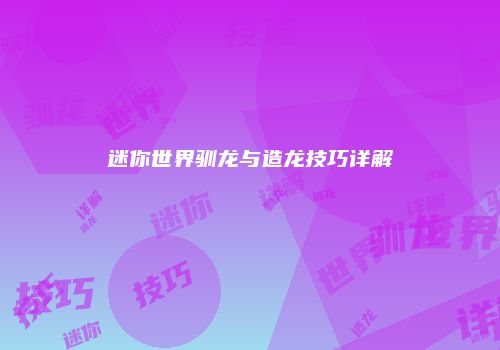 迷你世界驯龙与造龙技巧详解