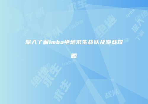 深入了解imba绝地求生战队及游戏攻略