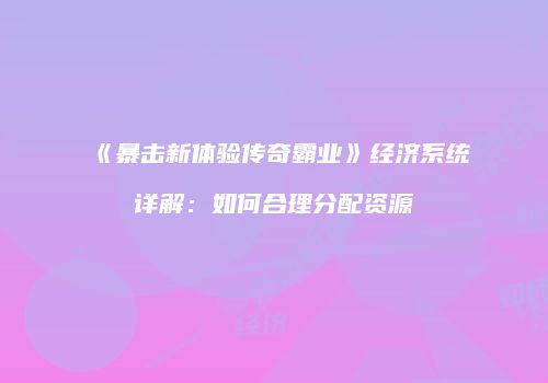 《暴击新体验传奇霸业》经济系统详解:如何合理分配资源
