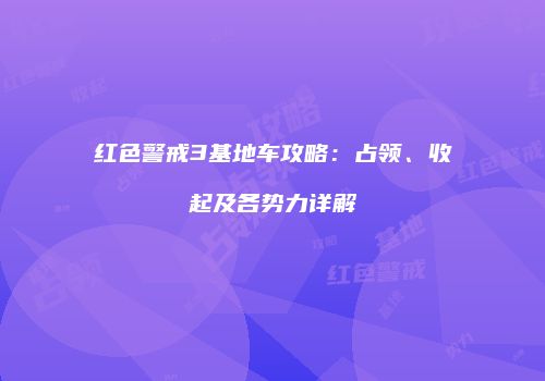 红色警戒3基地车攻略：占领、收起及各势力详解