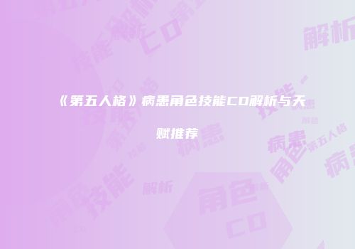 《第五人格》病患角色技能CD解析与天赋推荐