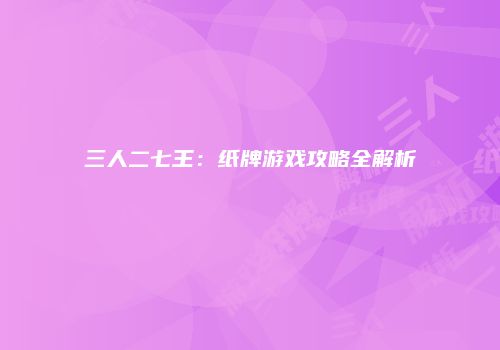 三人二七王：纸牌游戏攻略全解析