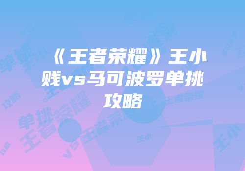 《王者荣耀》王小贱vs马可波罗单挑攻略