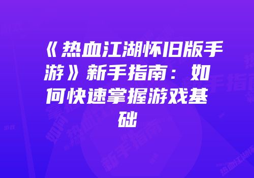 《热血江湖怀旧版手游》新手指南：如何快速掌握游戏基础