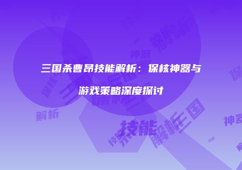 三国杀曹昂技能解析：保核神器与游戏策略深度探讨