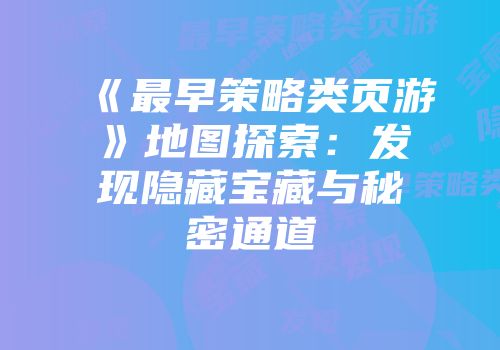 《最早策略类页游》地图探索：发现隐藏宝藏与秘密通道