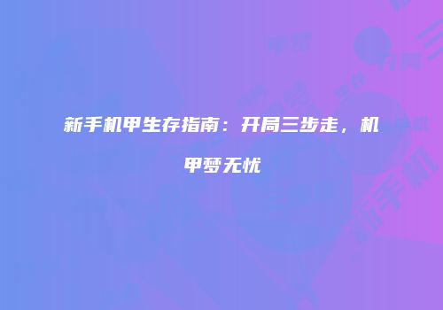 新手机甲生存指南：开局三步走，机甲梦无忧