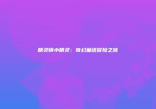 精灵镇小精灵：奇幻童话冒险之旅