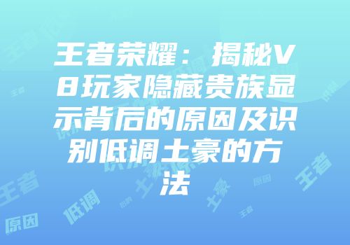 王者荣耀：揭秘V8玩家隐藏贵族显示背后的原因及识别低调土豪的方法