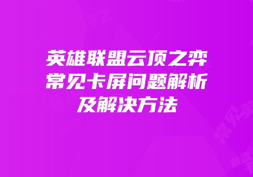 英雄联盟云顶之弈常见卡屏问题解析及解决方法