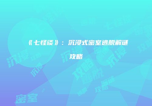 《七怪谈》：沉浸式密室逃脱解谜攻略