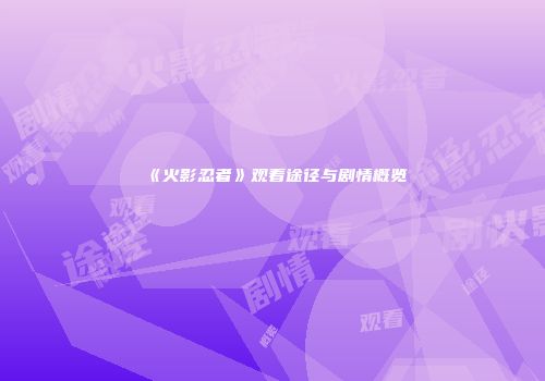 《火影忍者》观看途径与剧情概览
