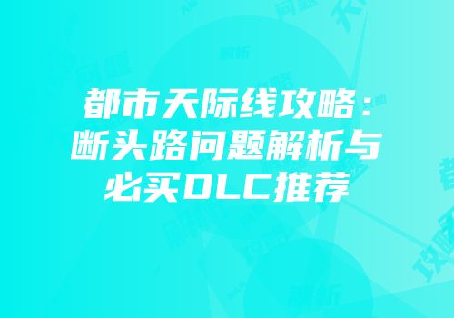 都市天际线攻略：断头路问题解析与必买DLC推荐
