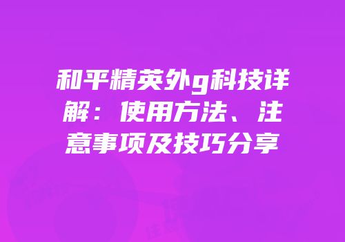和平精英外g科技详解：使用方法、注意事项及技巧分享