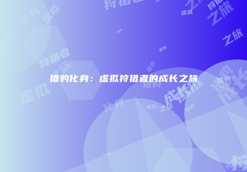 猎豹化身：虚拟狩猎者的成长之旅