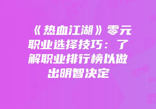 《热血江湖》零元职业选择技巧：了解职业排行榜以做出明智决定