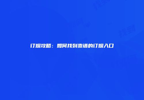 订烟攻略：如何找到靠谱的订烟入口