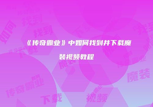 《传奇霸业》中如何找到并下载魔装视频教程