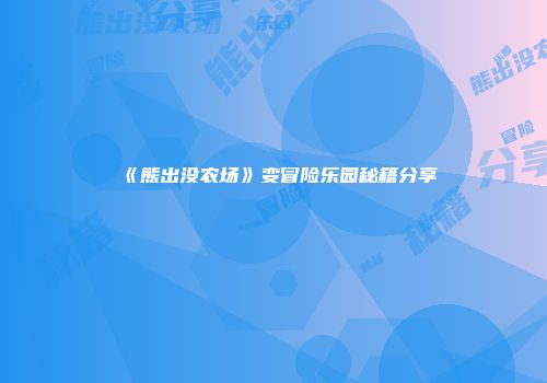 《熊出没农场》变冒险乐园秘籍分享