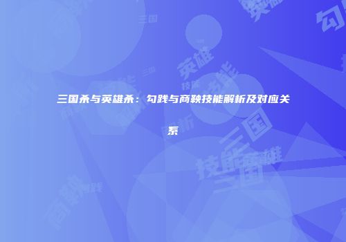 三国杀与英雄杀：勾践与商鞅技能解析及对应关系
