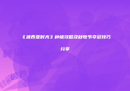 《波西亚时光》种植攻略及秋收节夺冠技巧分享