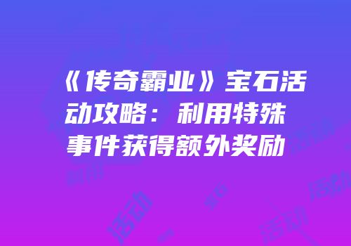 《传奇霸业》宝石活动攻略：利用特殊事件获得额外奖励