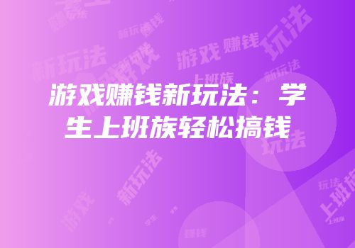 游戏赚钱新玩法：学生上班族轻松搞钱