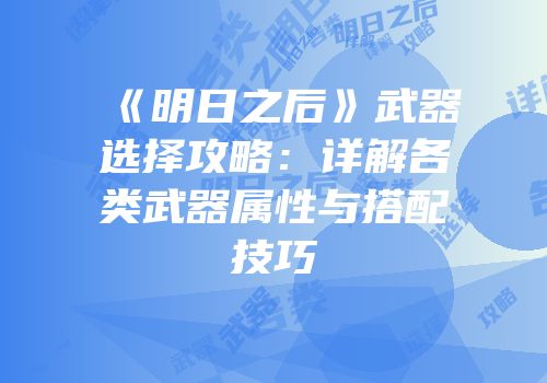 《明日之后》武器选择攻略：详解各类武器属性与搭配技巧