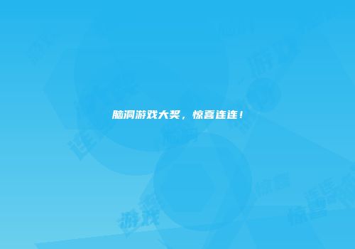 脑洞游戏大奖，惊喜连连！