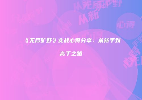 《无尽旷野》实战心得分享：从新手到高手之路