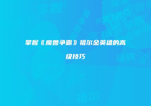 掌握《魔兽争霸》祖尔金英雄的高级技巧