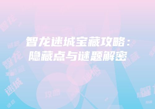 智龙迷城宝藏攻略：隐藏点与谜题解密
