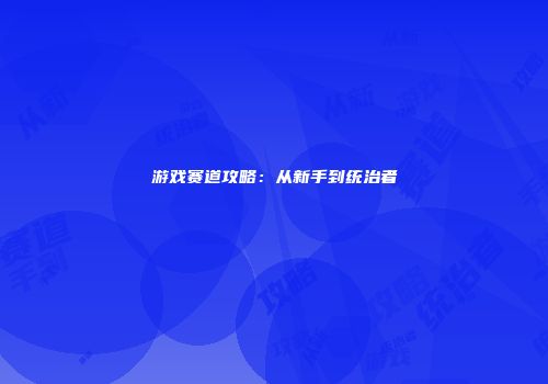 游戏赛道攻略：从新手到统治者