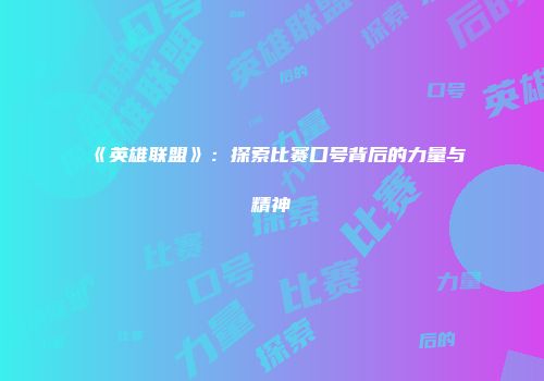 《英雄联盟》：探索比赛口号背后的力量与精神