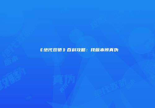 《绝代双骄》百科攻略：找版本辨真伪