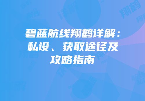 碧蓝航线翔鹤详解：私设、获取途径及攻略指南