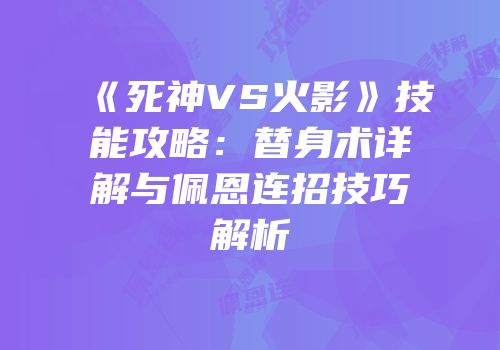 《死神VS火影》技能攻略：替身术详解与佩恩连招技巧解析