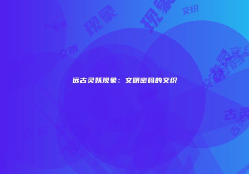 远古灵妖现象：文明密码的交织