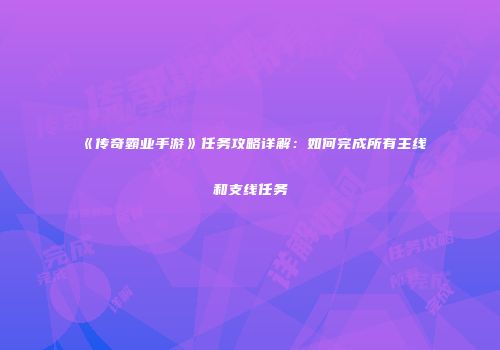 《传奇霸业手游》任务攻略详解:如何完成所有主线和支线任务